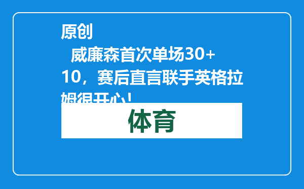 原创            威廉森首次单场30+10，赛后直言联手英格拉姆很开心！