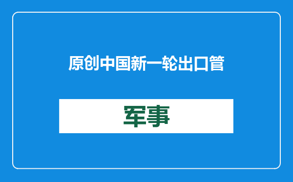 原创            中国新一轮出口管制！让美国连Sb都买不着，摧毁西方军火供应链？