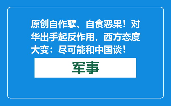 原创            自作孽、自食恶果！对华出手起反作用，西方态度大变：尽可能和中国谈！