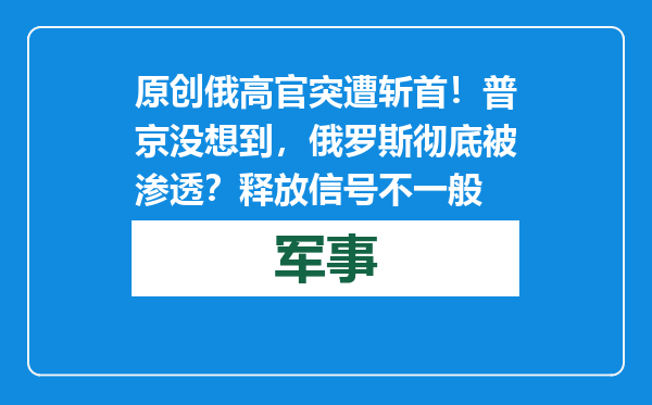 原创            俄高官突遭斩首！普京没想到，俄罗斯彻底被渗透？释放信号不一般