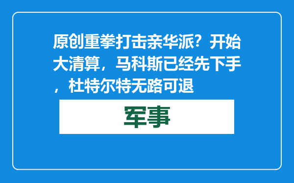 原创            重拳打击亲华派？开始大清算，马科斯已经先下手，杜特尔特无路可退