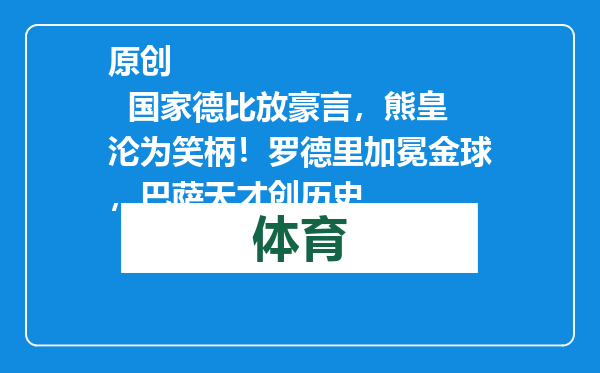 原创            国家德比放豪言，熊皇沦为笑柄！罗德里加冕金球，巴萨天才创历史