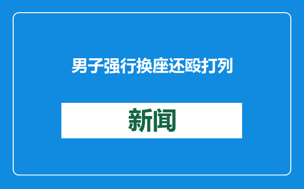 男子强行换座还殴打列车长！警方：行拘