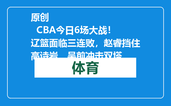 原创            CBA今日6场大战！辽篮面临三连败，赵睿挡住高诗岩，吴前冲击双塔