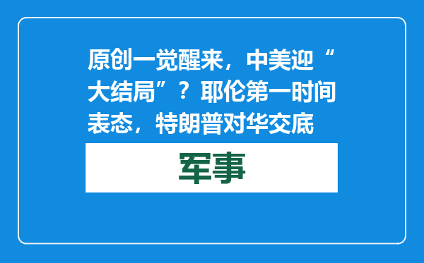 原创            一觉醒来，中美迎“大结局”？耶伦第一时间表态，特朗普对华交底