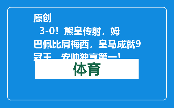 原创            3-0！熊皇传射，姆巴佩比肩梅西，皇马成就9冠王，安帅独享第一！