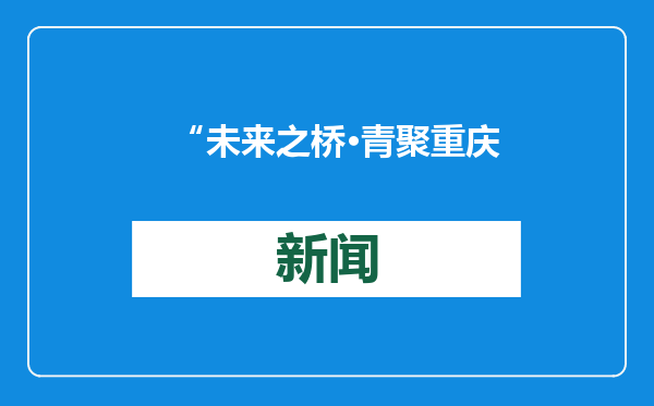 “未来之桥·青聚重庆” 中美青年交流活动在重庆史迪威博物馆举行