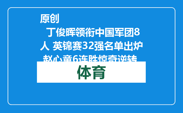 原创            丁俊晖领衔中国军团8人 英锦赛32强名单出炉 赵心童6连胜惊奇逆转