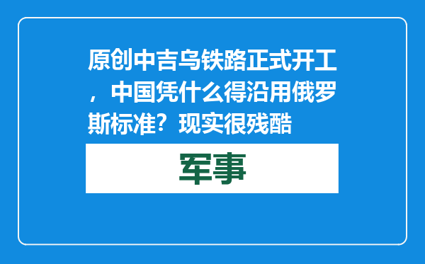 原创            中吉乌铁路正式开工，中国凭什么得沿用俄罗斯标准？现实很残酷