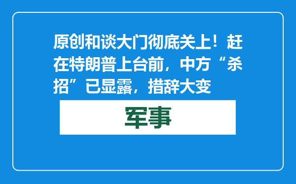 原创            和谈大门彻底关上！赶在特朗普上台前，中方“杀招”已显露，措辞大变