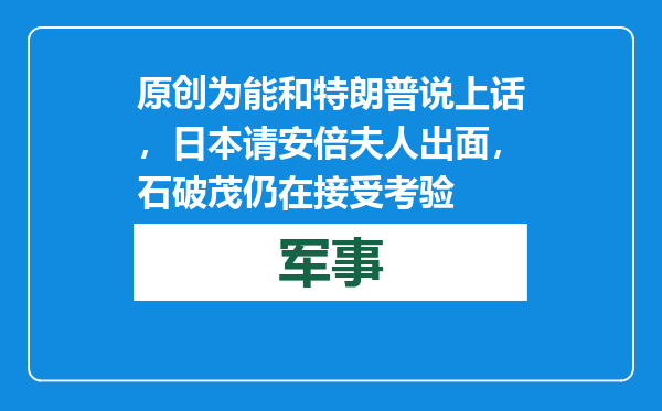原创            为能和特朗普说上话，日本请安倍夫人出面，石破茂仍在接受考验