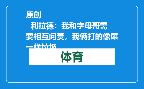 原创            利拉德：我和字母哥需要相互问责，我俩打的像屎一样垃圾