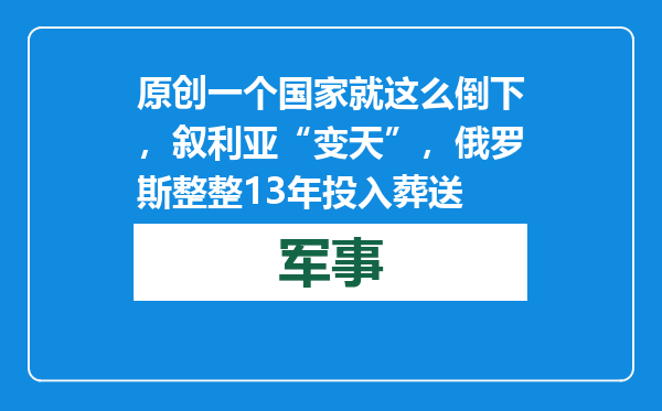 原创            一个国家就这么倒下，叙利亚“变天”，俄罗斯整整13年投入葬送