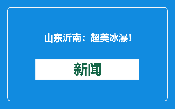 山东沂南：超美冰瀑！现实版的“冰雪奇缘”