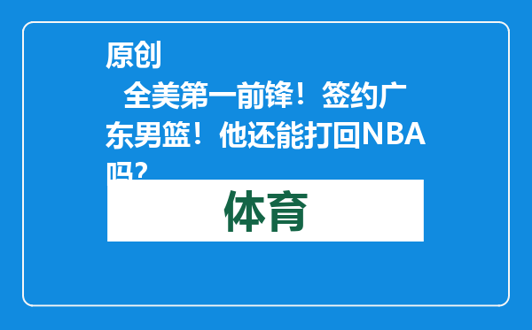原创            全美第一前锋！签约广东男篮！他还能打回NBA吗？