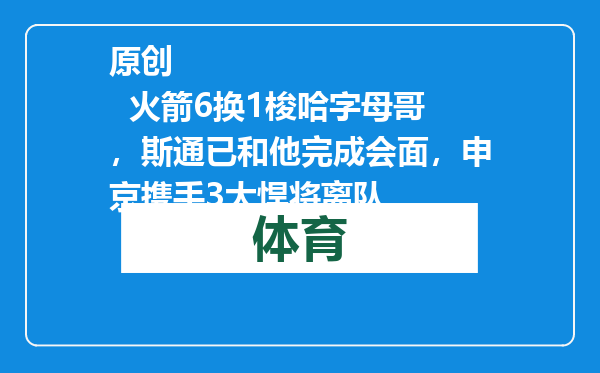 原创            火箭6换1梭哈字母哥，斯通已和他完成会面，申京携手3大悍将离队