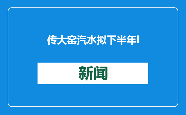 传大窑汽水拟下半年IPO，企业回应