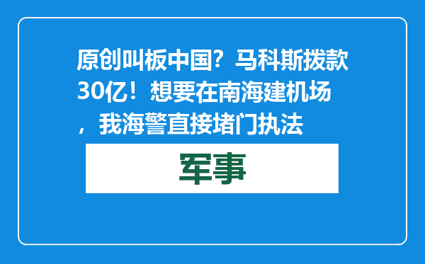 原创            叫板中国？马科斯拨款30亿！想要在南海建机场，我海警直接堵门执法