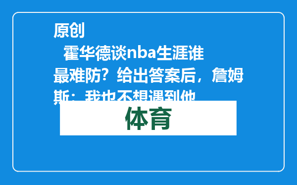 原创            霍华德谈nba生涯谁最难防？给出答案后，詹姆斯：我也不想遇到他