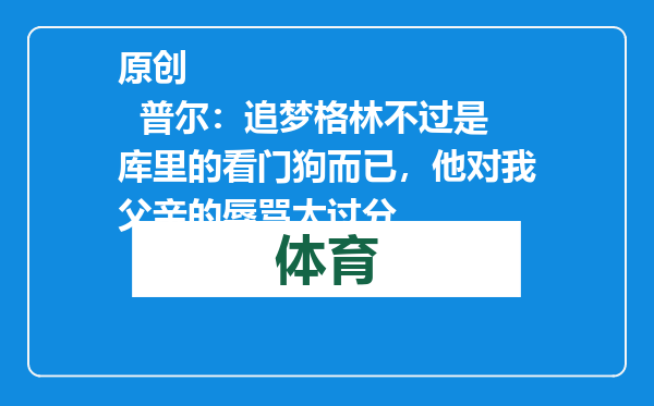原创            普尔：追梦格林不过是库里的看门狗而已，他对我父亲的辱骂太过分