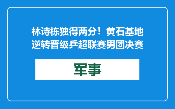 林诗栋独得两分！黄石基地逆转晋级乒超联赛男团决赛