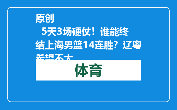 原创            5天3场硬仗！谁能终结上海男篮14连胜？辽粤希望不大