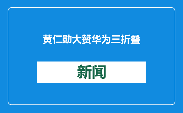 黄仁勋大赞华为三折叠手机
