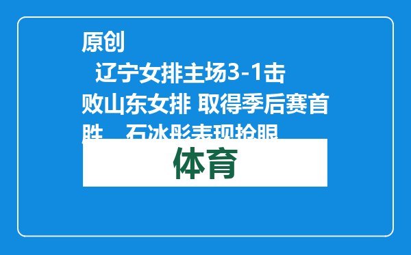原创            辽宁女排主场3-1击败山东女排 取得季后赛首胜，石冰彤表现抢眼