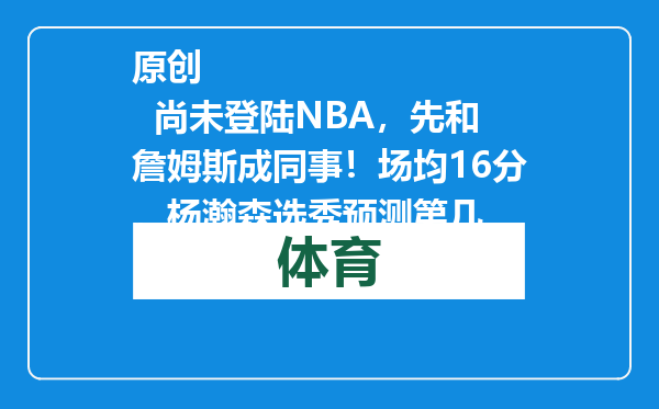 原创            尚未登陆NBA，先和詹姆斯成同事！场均16分，杨瀚森选秀预测第几