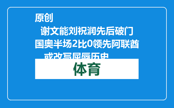 原创            谢文能刘祝润先后破门国奥半场2比0领先阿联酋，或改写屈辱历史
