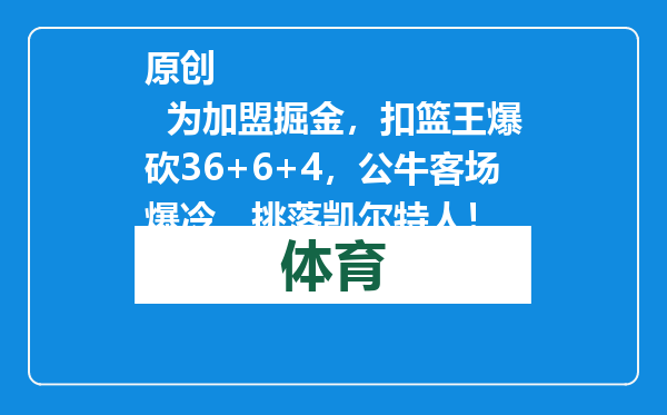原创            为加盟掘金，扣篮王爆砍36+6+4，公牛客场爆冷，挑落凯尔特人！