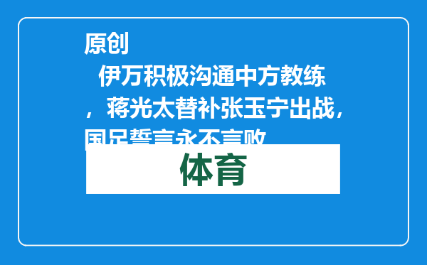 原创            伊万积极沟通中方教练，蒋光太替补张玉宁出战，国足誓言永不言败