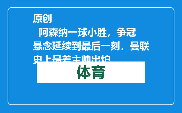 原创            阿森纳一球小胜，争冠悬念延续到最后一刻，曼联史上最差主帅出炉