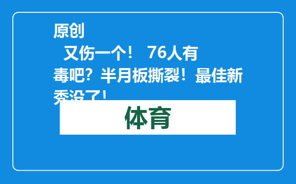 原创            又伤一个！ 76人有毒吧？半月板撕裂！最佳新秀没了！