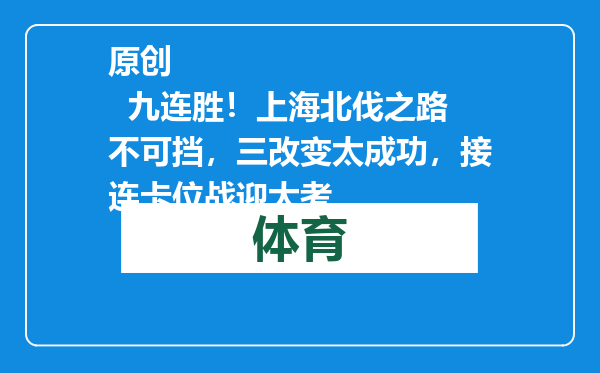 原创            九连胜！上海北伐之路不可挡，三改变太成功，接连卡位战迎大考