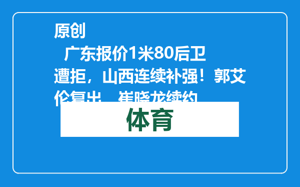 原创            广东报价1米80后卫遭拒，山西连续补强！郭艾伦复出，崔晓龙续约