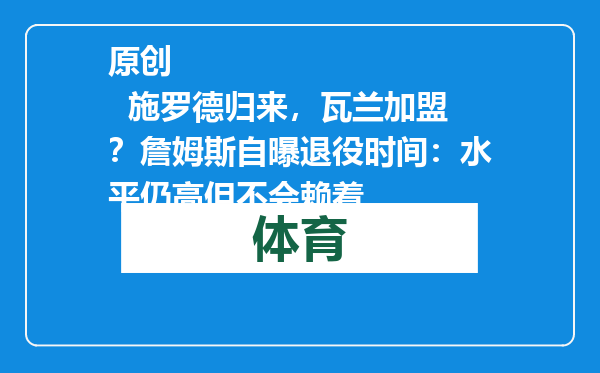 原创            施罗德归来，瓦兰加盟？詹姆斯自曝退役时间：水平仍高但不会赖着