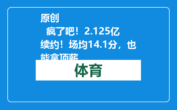 原创            疯了吧！2.125亿续约！场均14.1分，也能拿顶薪