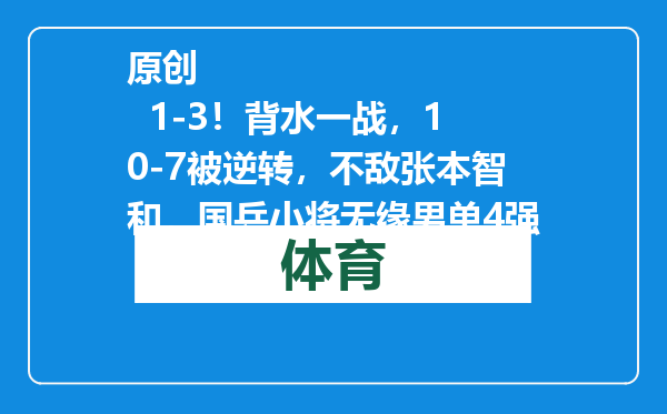 原创            1-3！背水一战，10-7被逆转，不敌张本智和，国乒小将无缘男单4强