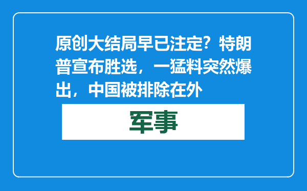 原创            大结局早已注定？特朗普宣布胜选，一猛料突然爆出，中国被排除在外