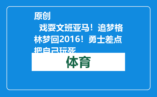 原创            戏耍文班亚马！追梦格林梦回2016！勇士差点把自己玩死
