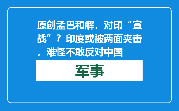 原创            孟巴和解，对印“宣战”？印度或被两面夹击，难怪不敢反对中国