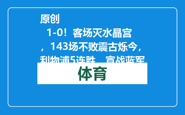 原创            1-0！客场灭水晶宫，143场不败震古烁今，利物浦5连胜，宣战蓝军