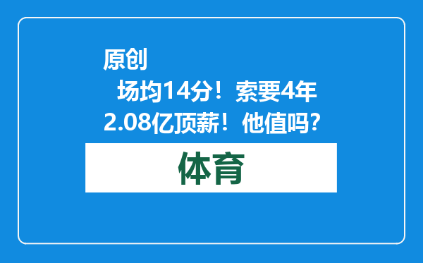 原创            场均14分！索要4年2.08亿顶薪！他值吗？