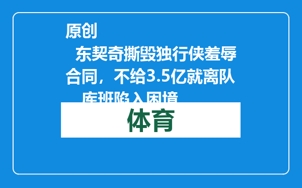 原创            东契奇撕毁独行侠羞辱合同，不给3.5亿就离队，库班陷入困境