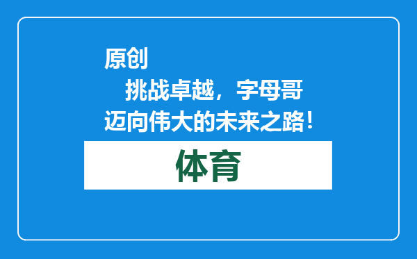 原创            挑战卓越，字母哥迈向伟大的未来之路！