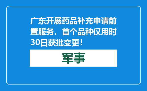 广东开展药品补充申请前置服务，首个品种仅用时30日获批变更！