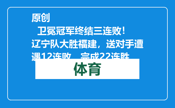 原创            卫冕冠军终结三连败！辽宁队大胜福建，送对手遭遇12连败，完成22连胜