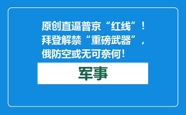 原创            直逼普京“红线”！拜登解禁“重磅武器”，俄防空或无可奈何！