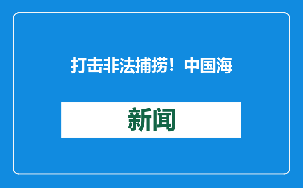 打击非法捕捞！中国海警局公布10起典型案例